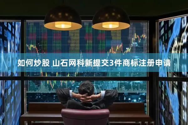 如何炒股 山石网科新提交3件商标注册申请