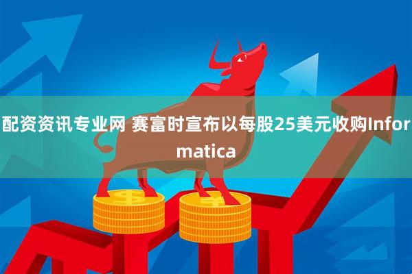 配资资讯专业网 赛富时宣布以每股25美元收购Informatica
