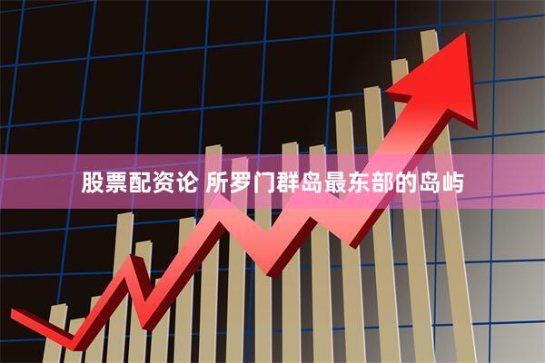 股票配资论 所罗门群岛最东部的岛屿