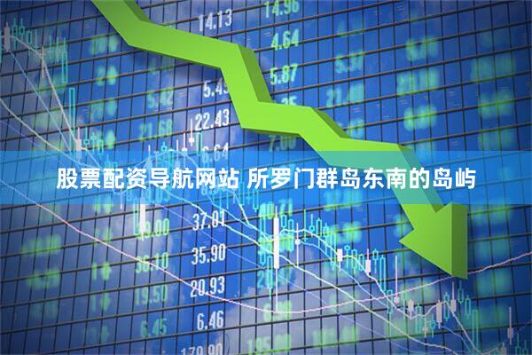 股票配资导航网站 所罗门群岛东南的岛屿