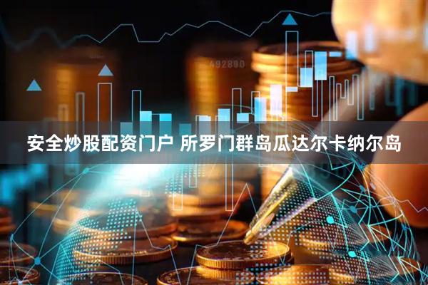 安全炒股配资门户 所罗门群岛瓜达尔卡纳尔岛