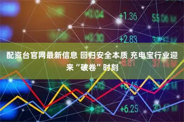 配资台官网最新信息 回归安全本质 充电宝行业迎来“破卷”时刻