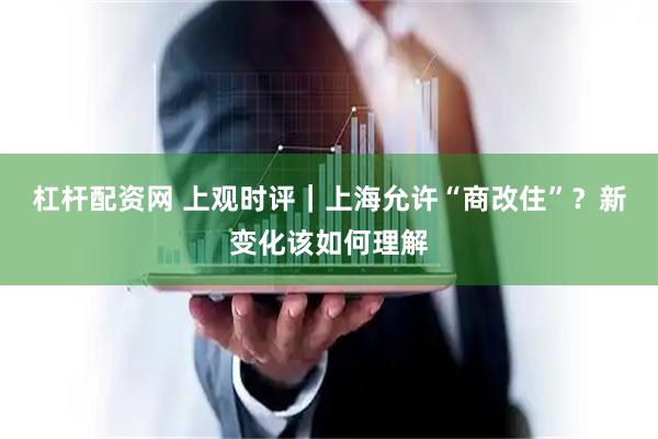 杠杆配资网 上观时评｜上海允许“商改住”？新变化该如何理解